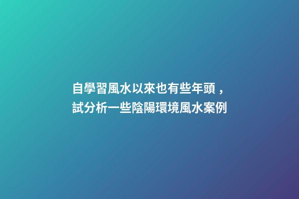 自學習風水以來也有些年頭，試分析一些陰陽環境風水案例